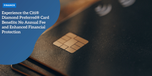 Experience the Citi® Diamond Preferred® Card Benefits: No Annual Fee and Enhanced Financial Protection Citi® Diamond Preferred®
