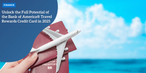 Unlock the Full Potential of the Bank of America® Travel Rewards Credit Card in 2025 Travel Rewards Credit Card